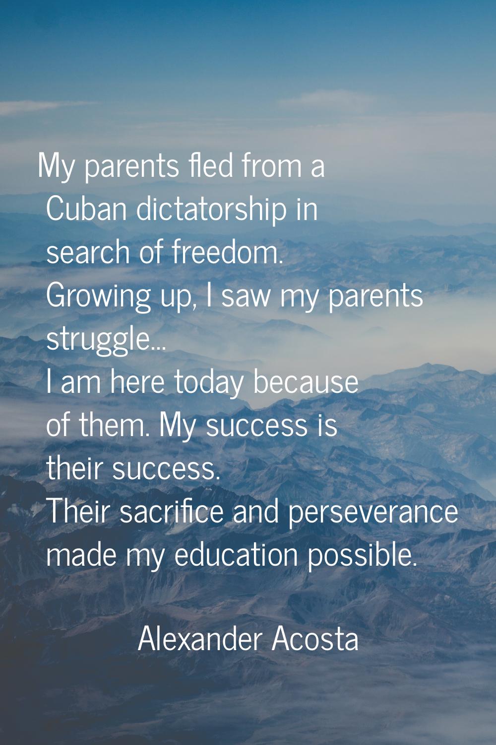 My parents fled from a Cuban dictatorship in search of freedom. Growing up, I saw my parents strugg