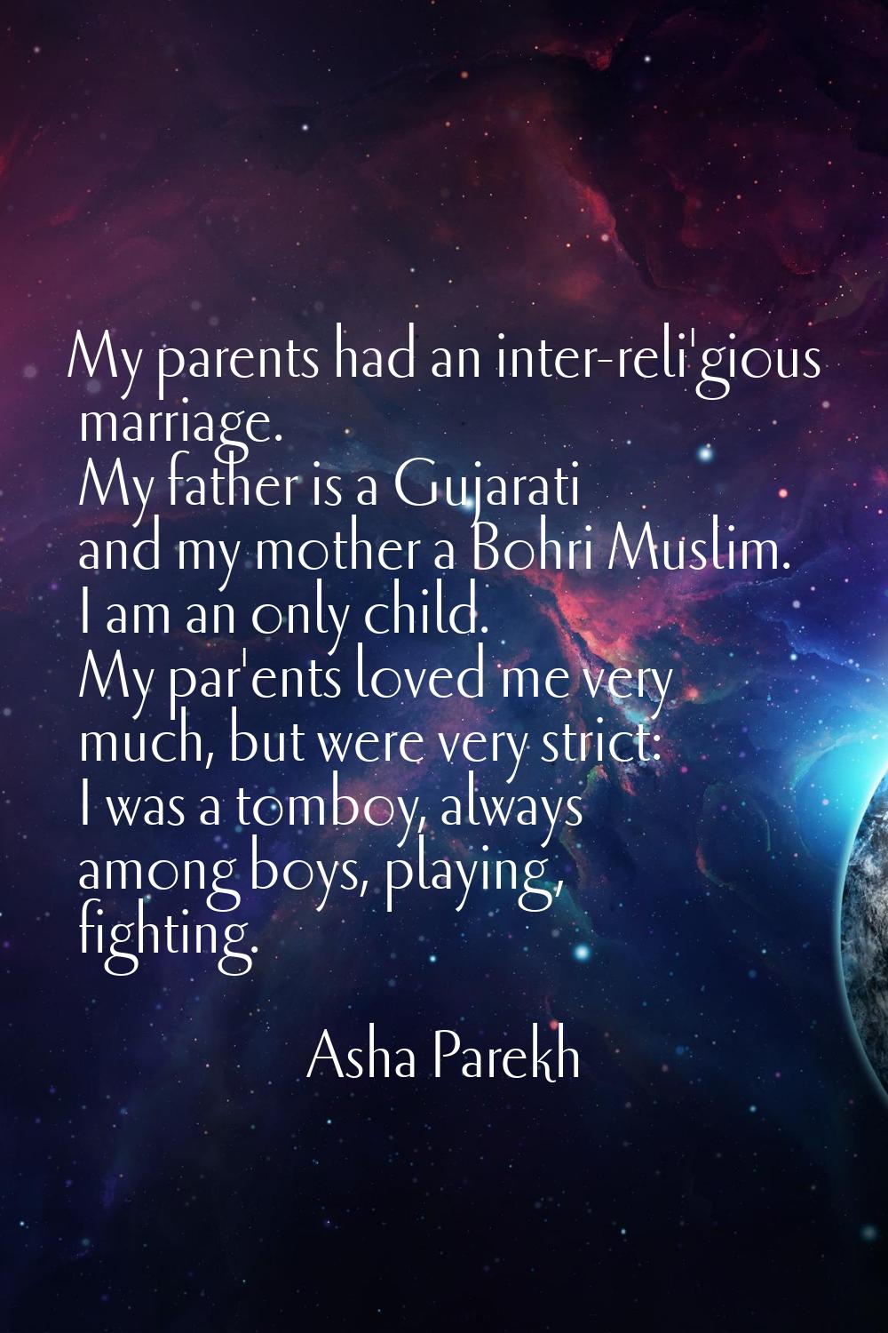 My parents had an inter-reli'gious marriage. My father is a Gujarati and my mother a Bohri Muslim. 