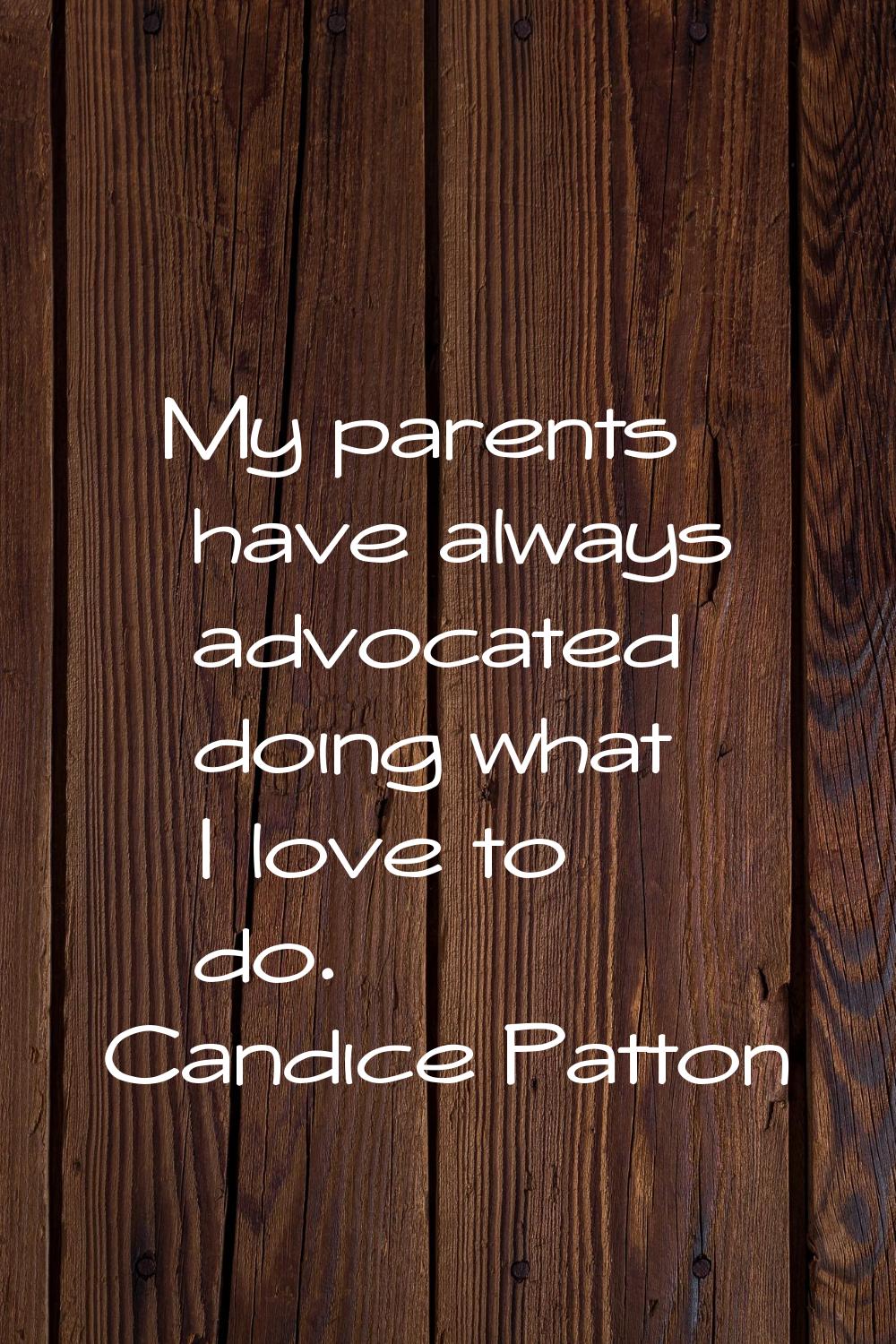 My parents have always advocated doing what I love to do.