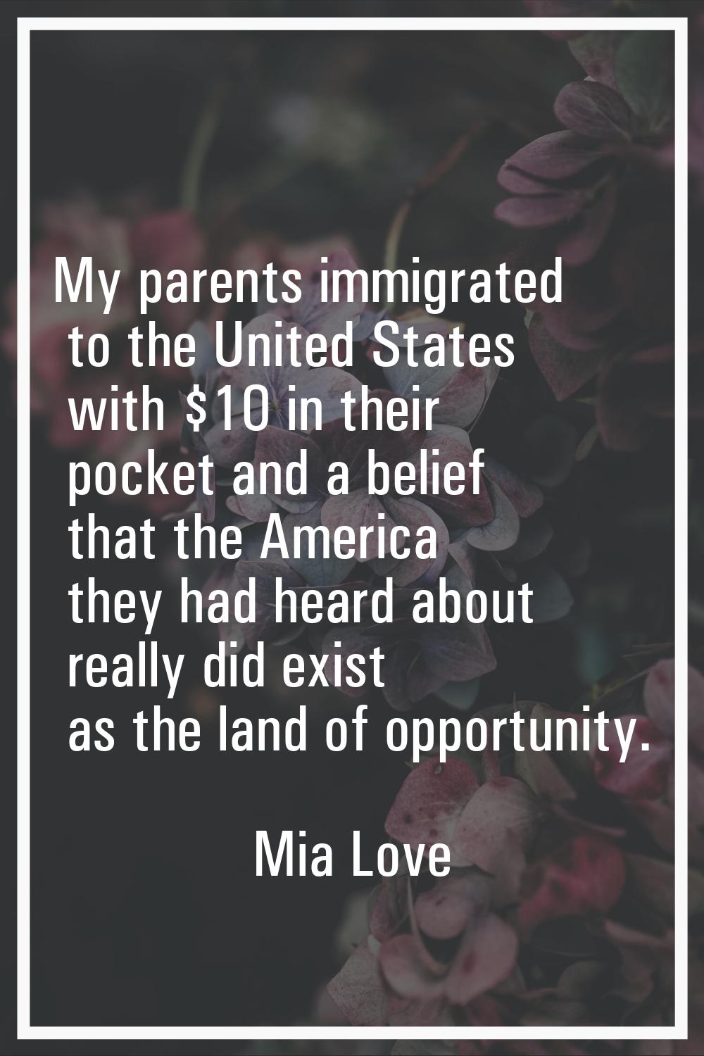 My parents immigrated to the United States with $10 in their pocket and a belief that the America t