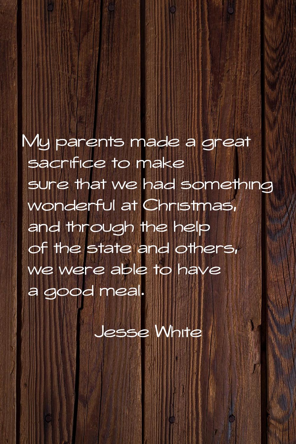 My parents made a great sacrifice to make sure that we had something wonderful at Christmas, and th