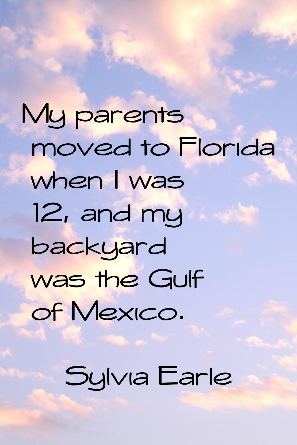 My parents moved to Florida when I was 12, and my backyard was the Gulf of Mexico.