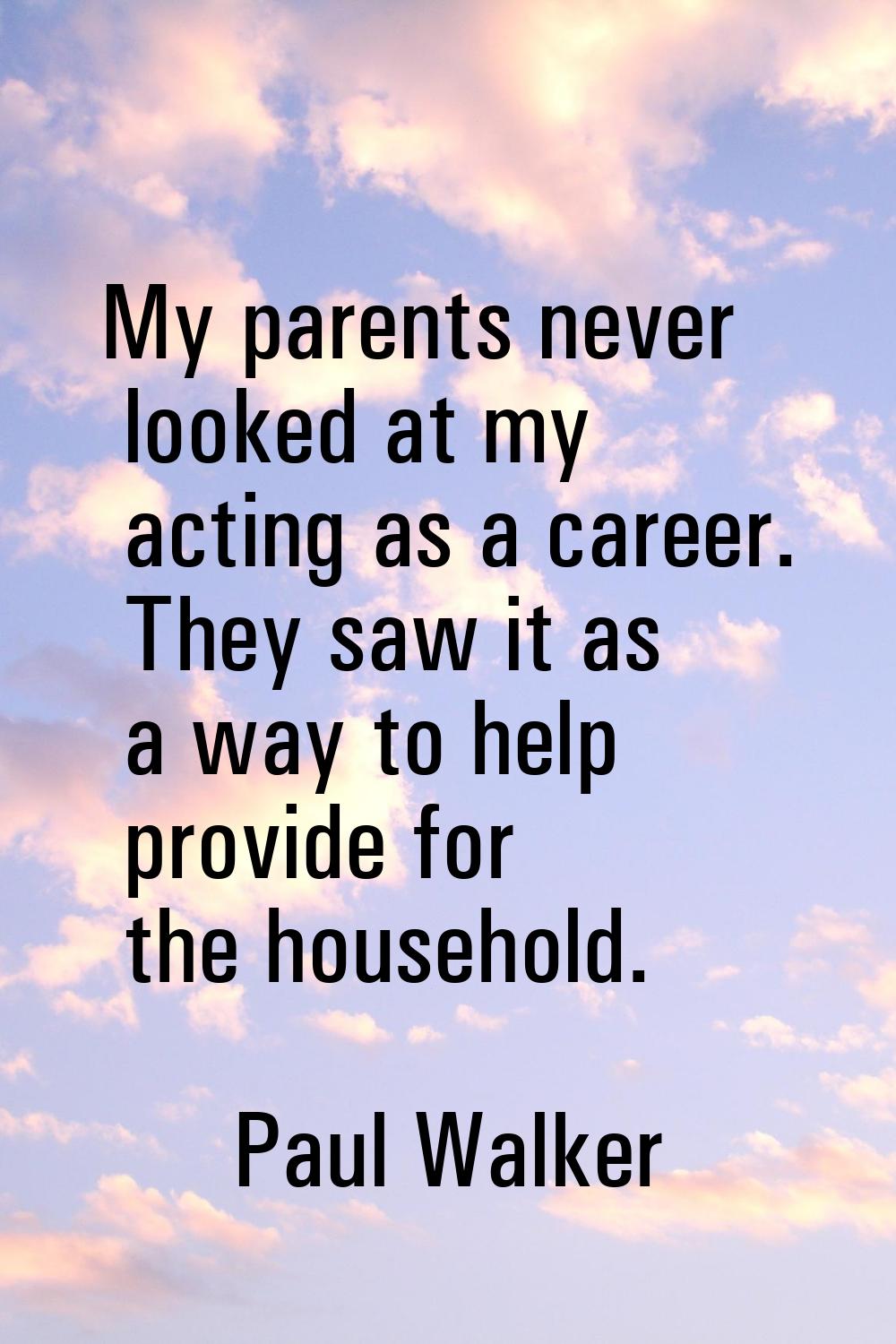 My parents never looked at my acting as a career. They saw it as a way to help provide for the hous