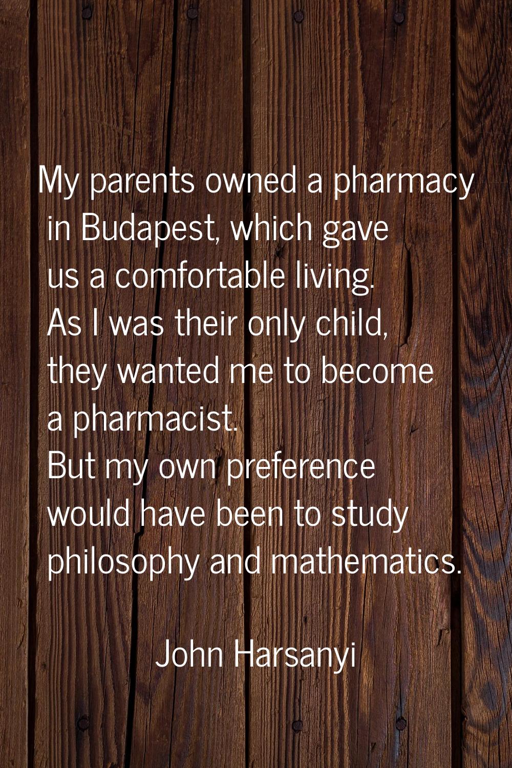 My parents owned a pharmacy in Budapest, which gave us a comfortable living. As I was their only ch