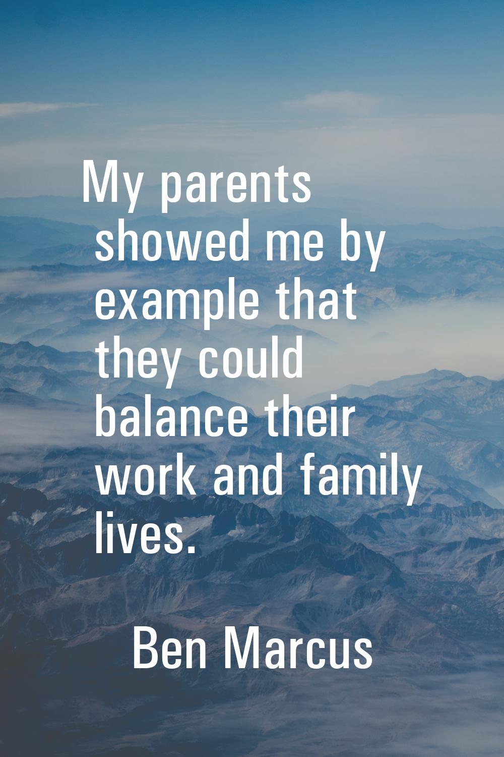My parents showed me by example that they could balance their work and family lives.