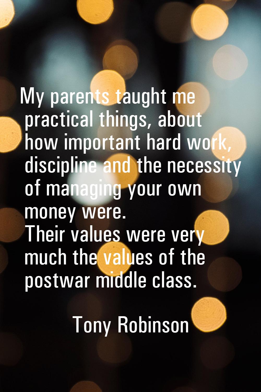 My parents taught me practical things, about how important hard work, discipline and the necessity 