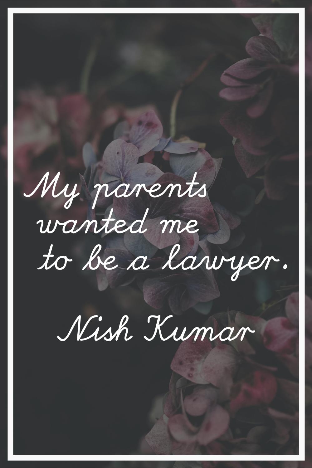 My parents wanted me to be a lawyer.