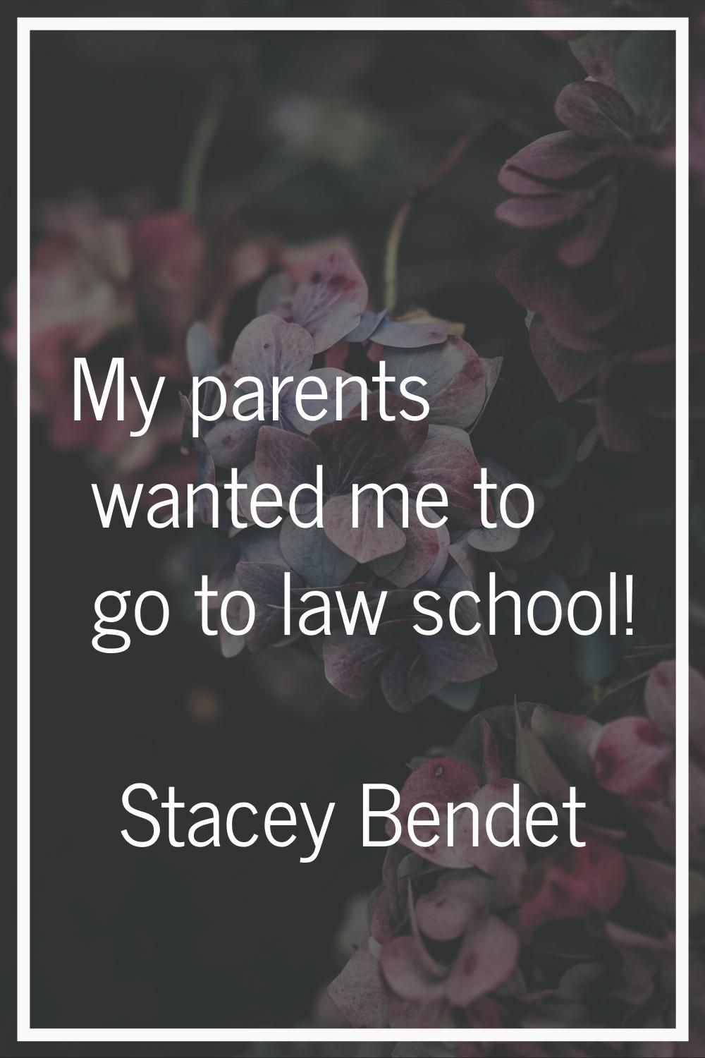 My parents wanted me to go to law school!