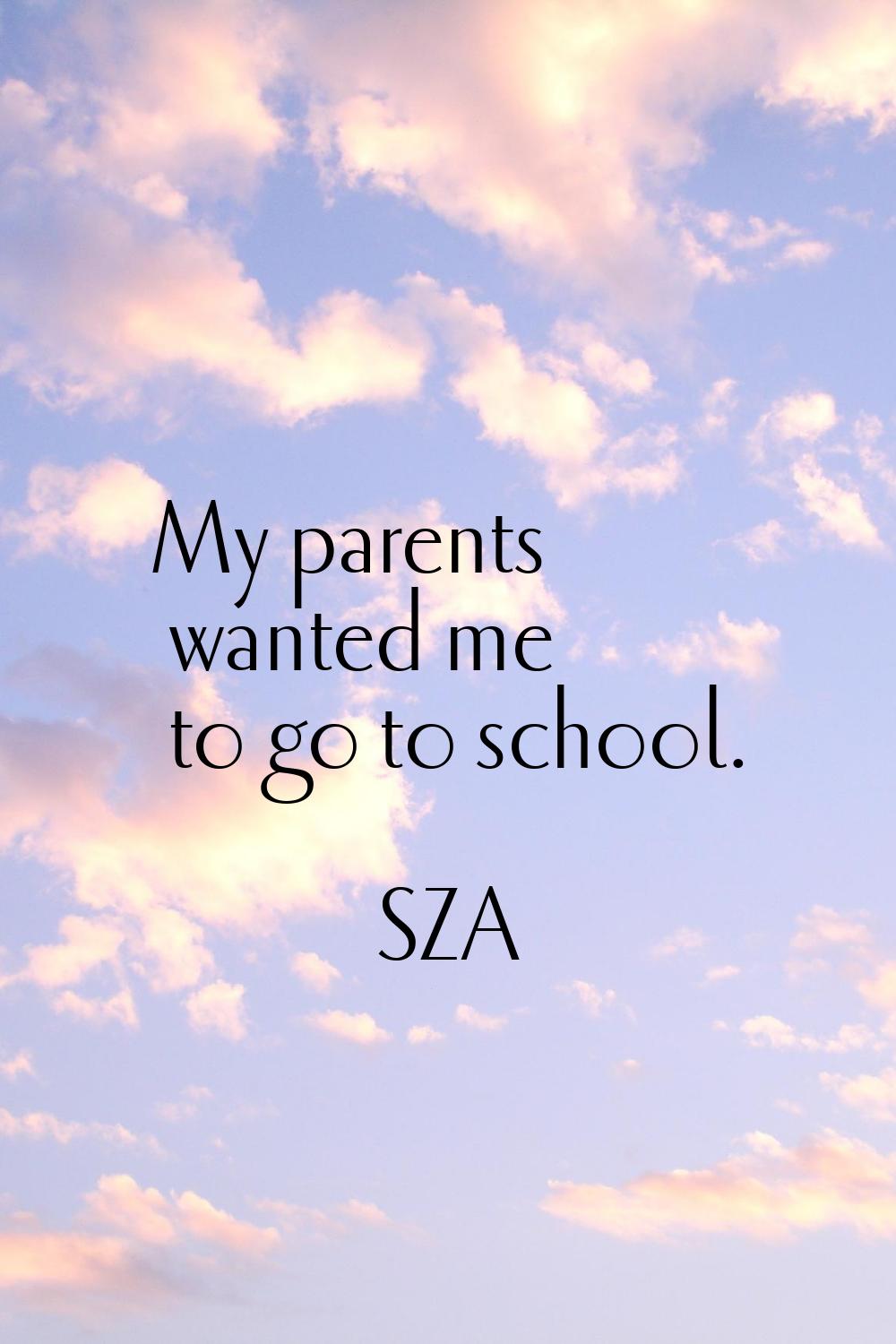 My parents wanted me to go to school.