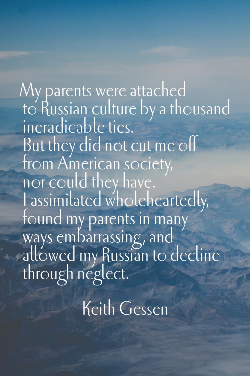 My parents were attached to Russian culture by a thousand ineradicable ties. But they did not cut m