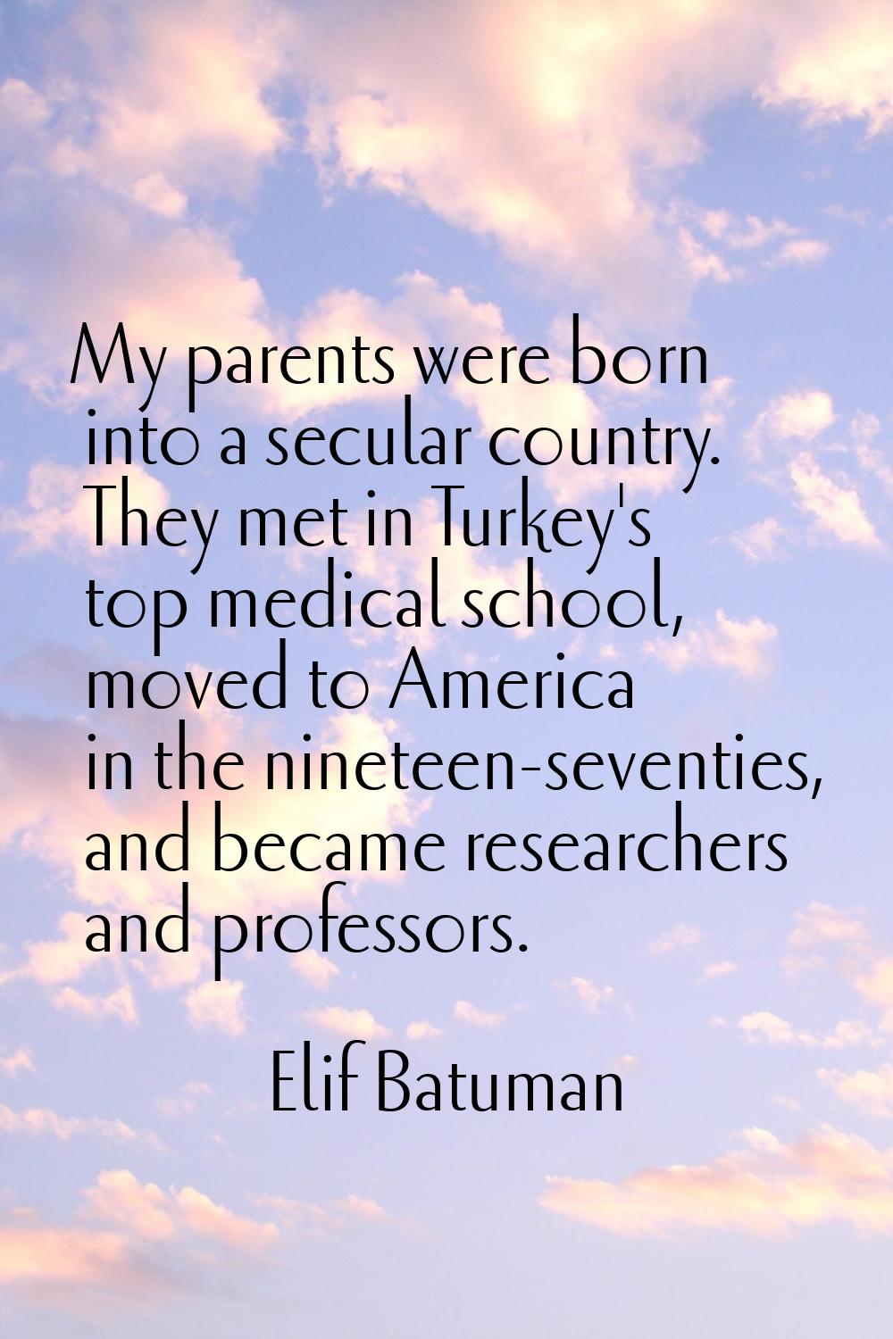 My parents were born into a secular country. They met in Turkey's top medical school, moved to Amer