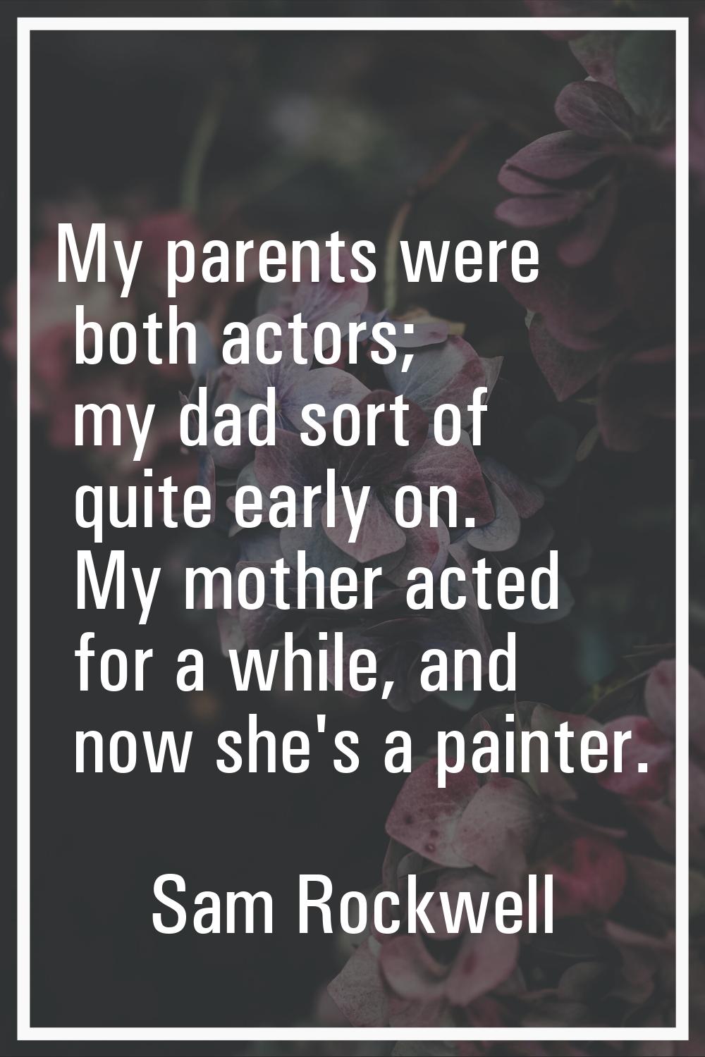 My parents were both actors; my dad sort of quite early on. My mother acted for a while, and now sh