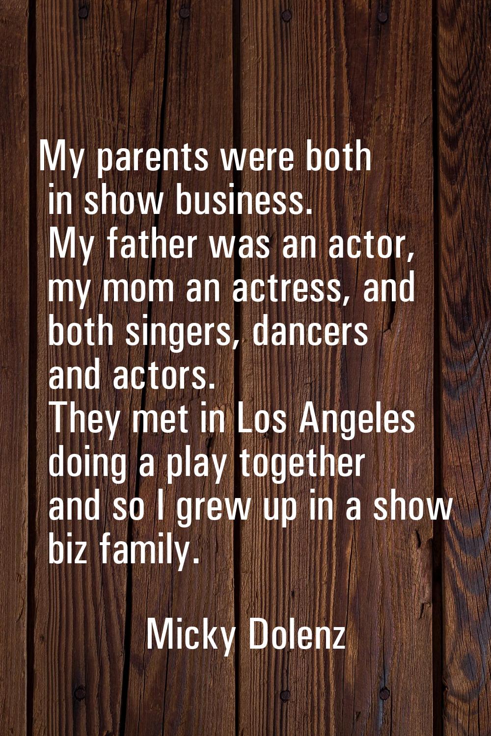 My parents were both in show business. My father was an actor, my mom an actress, and both singers,