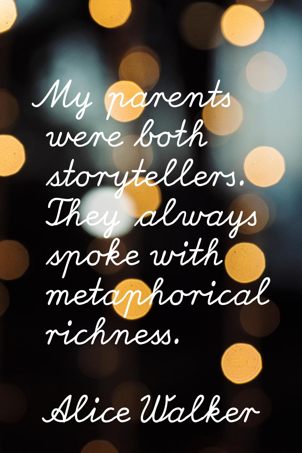 My parents were both storytellers. They always spoke with metaphorical richness.