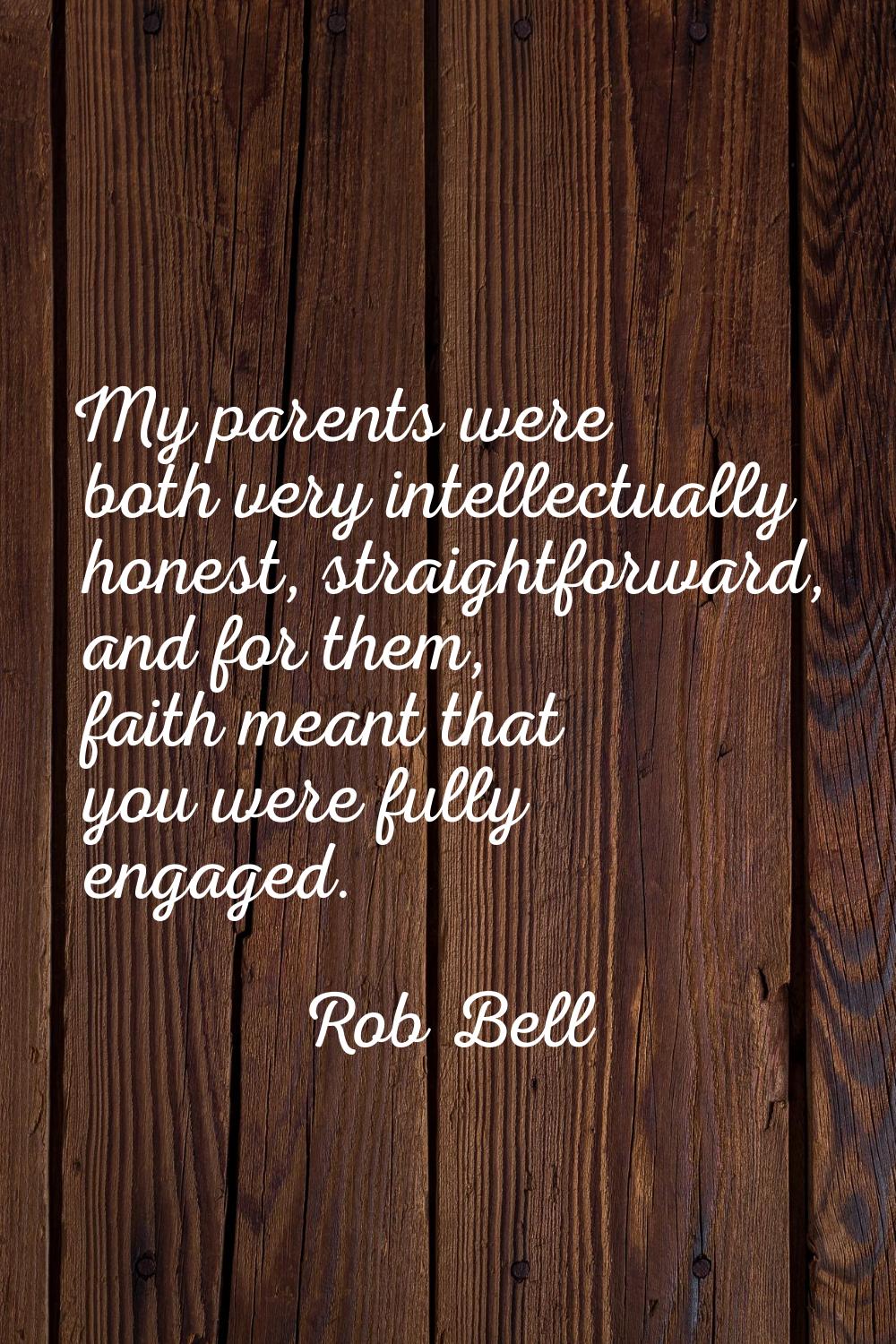 My parents were both very intellectually honest, straightforward, and for them, faith meant that yo