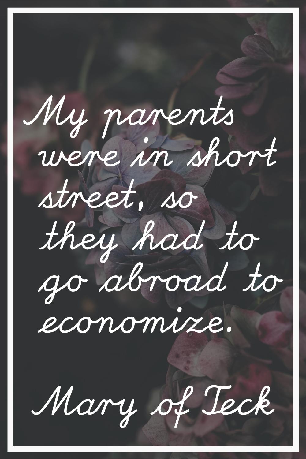 My parents were in short street, so they had to go abroad to economize.