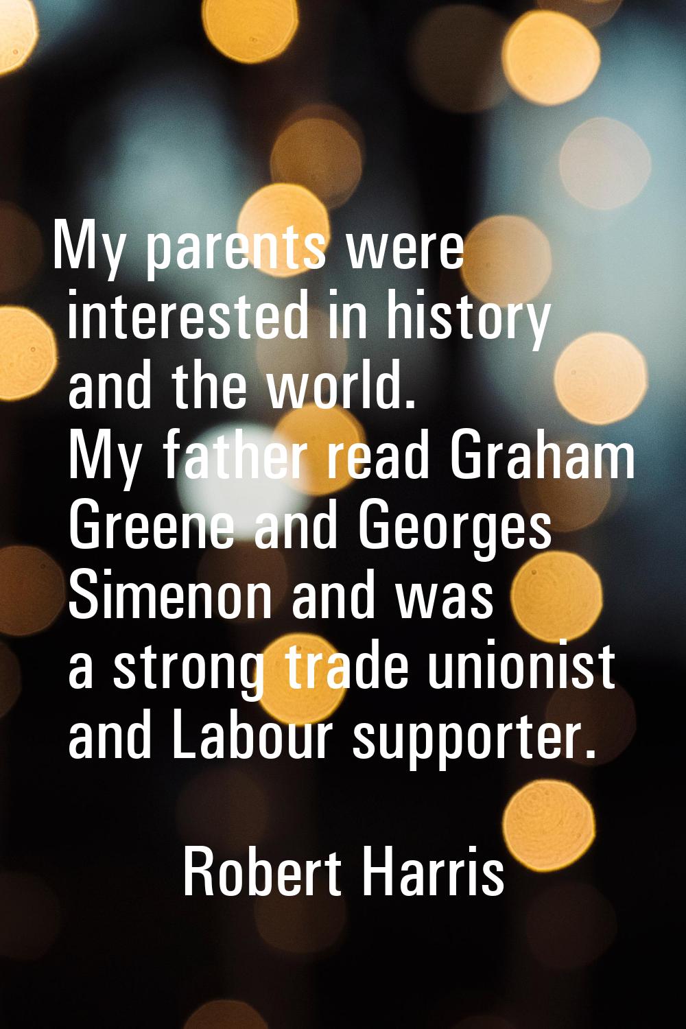 My parents were interested in history and the world. My father read Graham Greene and Georges Simen