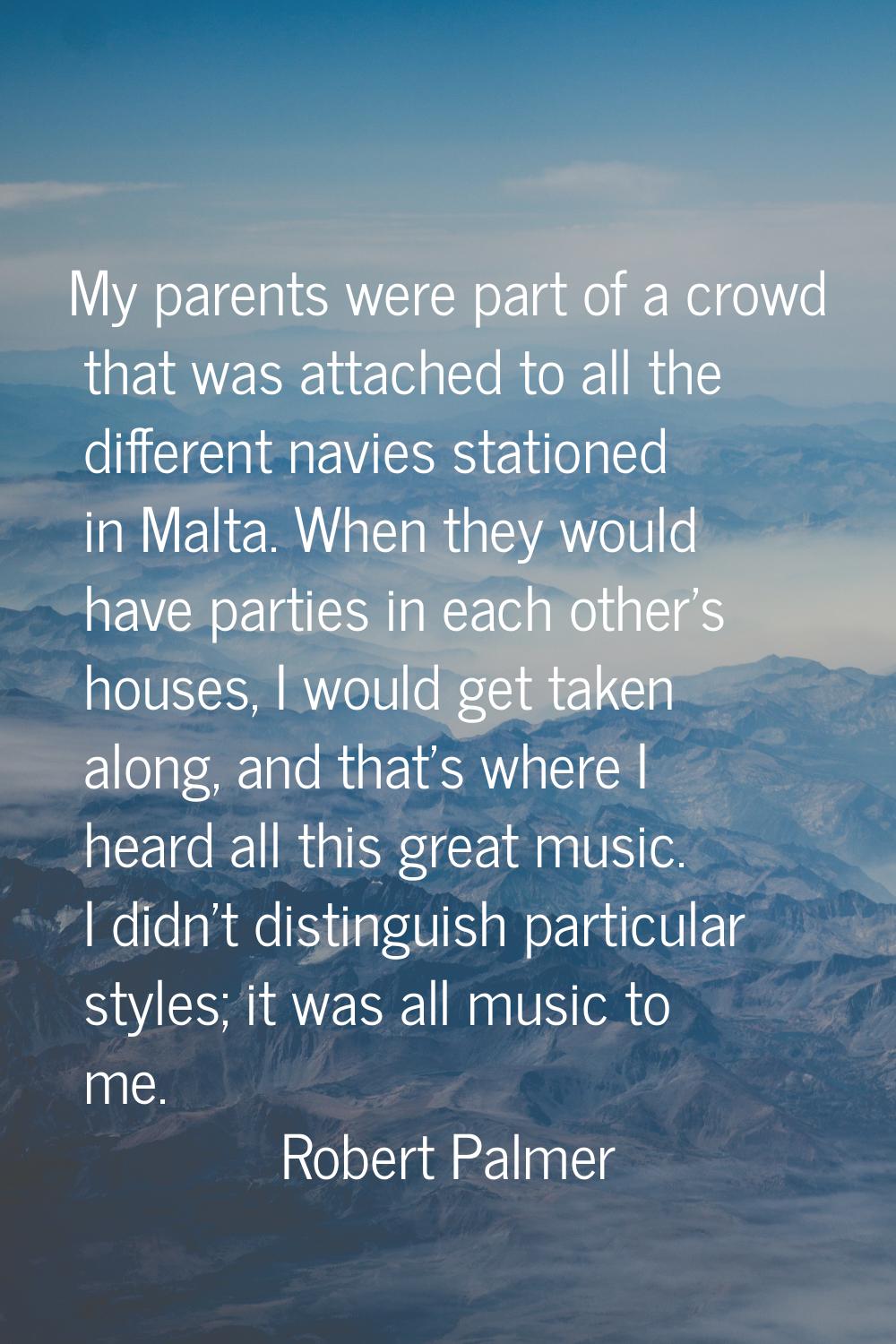 My parents were part of a crowd that was attached to all the different navies stationed in Malta. W
