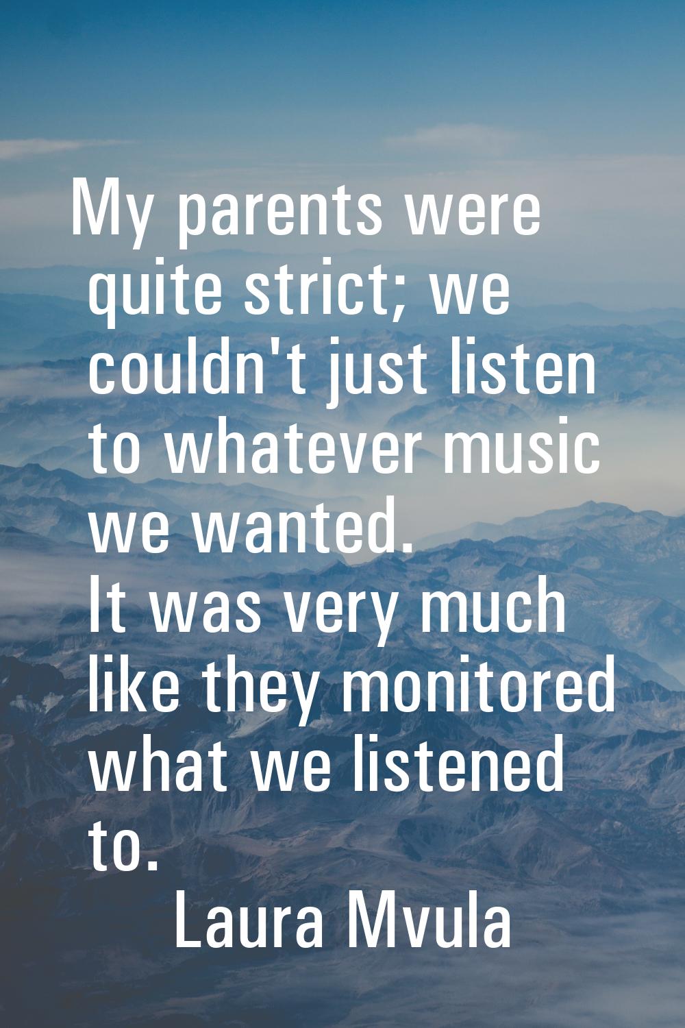 My parents were quite strict; we couldn't just listen to whatever music we wanted. It was very much