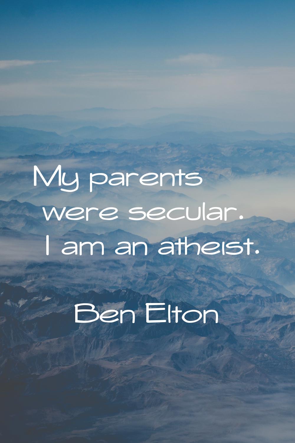 My parents were secular. I am an atheist.
