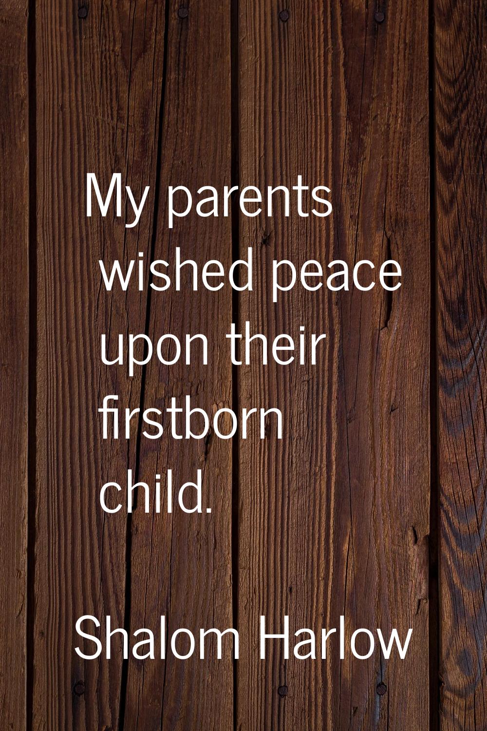 My parents wished peace upon their firstborn child.