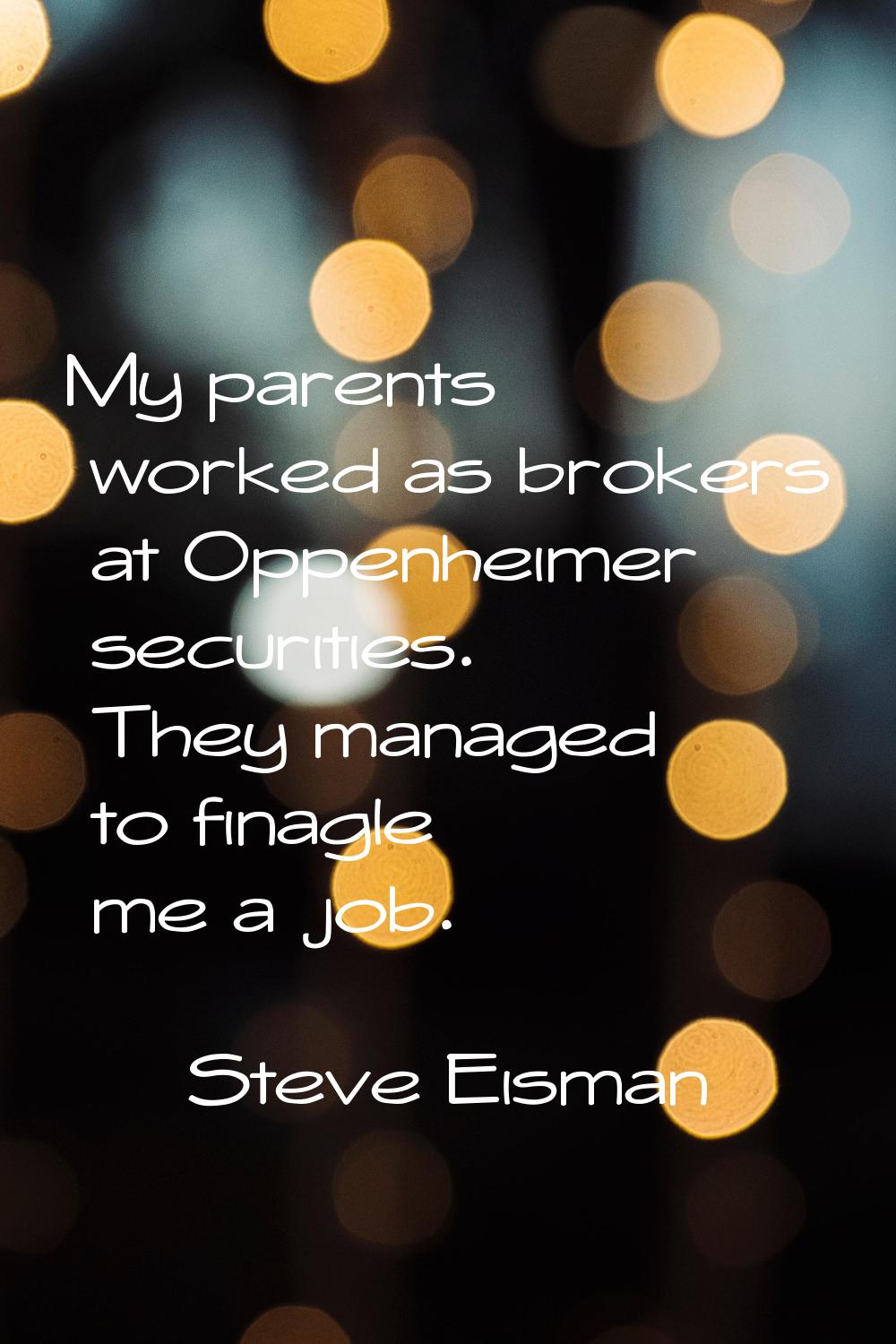 My parents worked as brokers at Oppenheimer securities. They managed to finagle me a job.