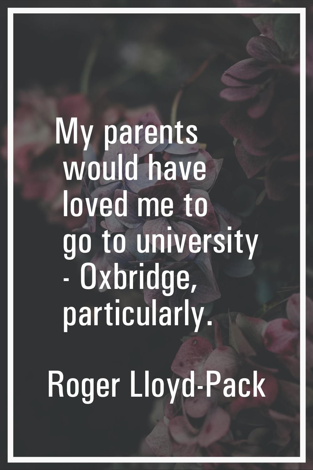 My parents would have loved me to go to university - Oxbridge, particularly.