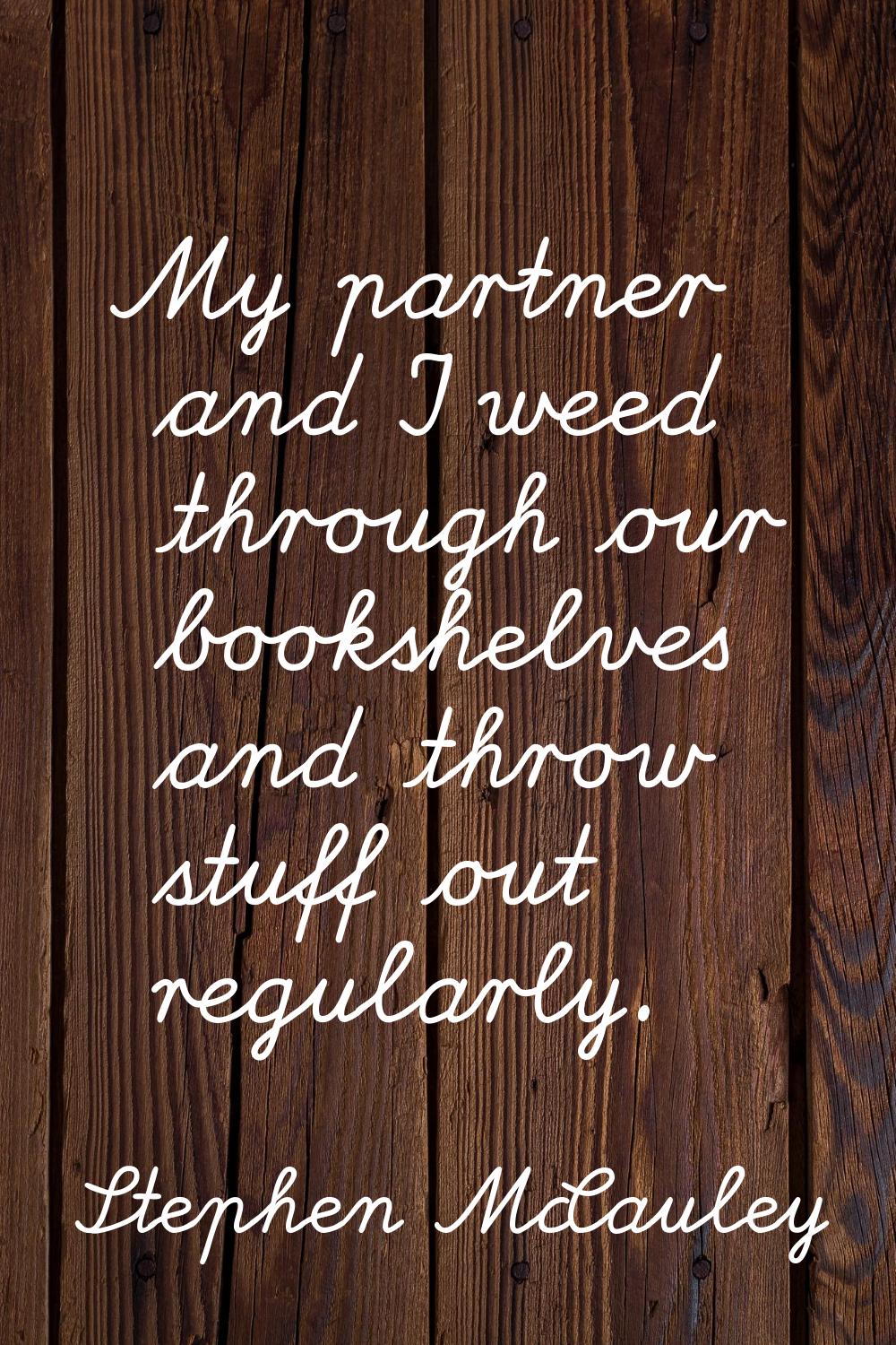 My partner and I weed through our bookshelves and throw stuff out regularly.