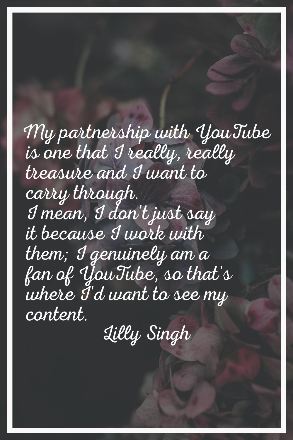 My partnership with YouTube is one that I really, really treasure and I want to carry through. I me