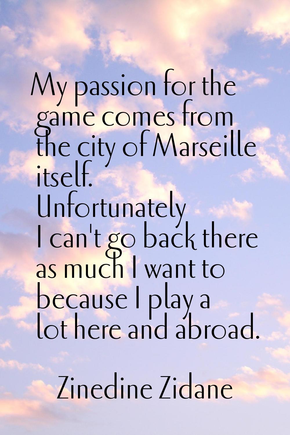 My passion for the game comes from the city of Marseille itself. Unfortunately I can't go back ther