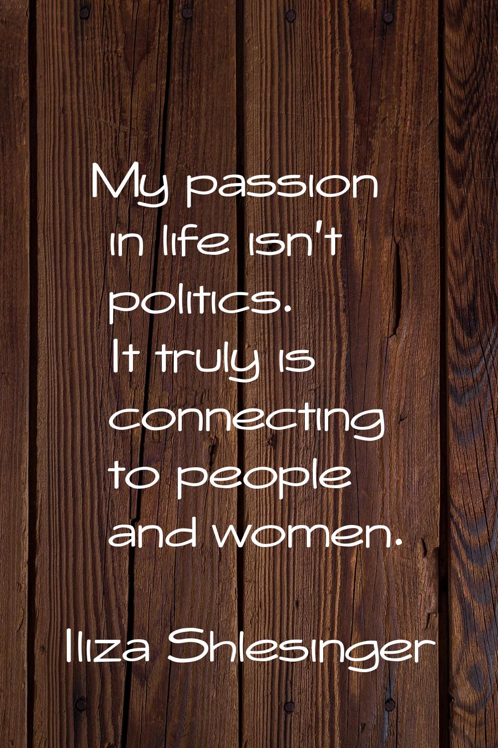My passion in life isn't politics. It truly is connecting to people and women.