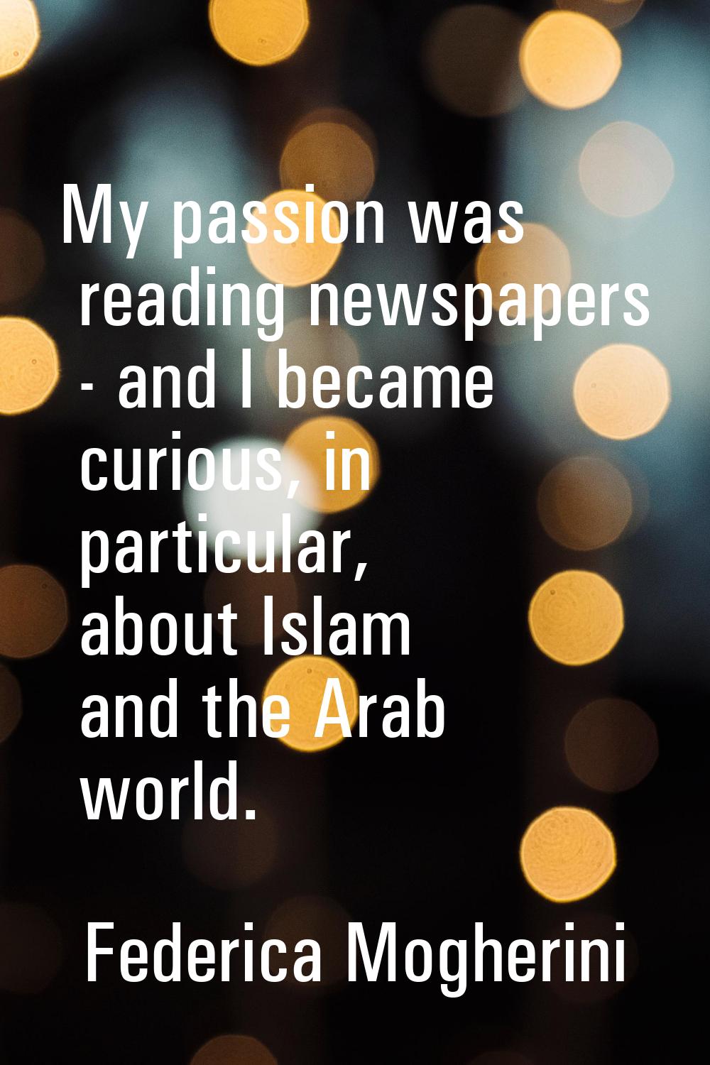My passion was reading newspapers - and I became curious, in particular, about Islam and the Arab w