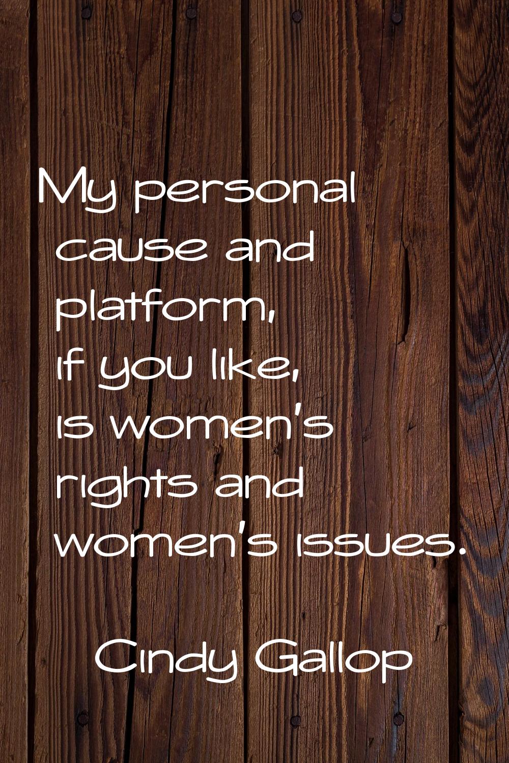 My personal cause and platform, if you like, is women's rights and women's issues.
