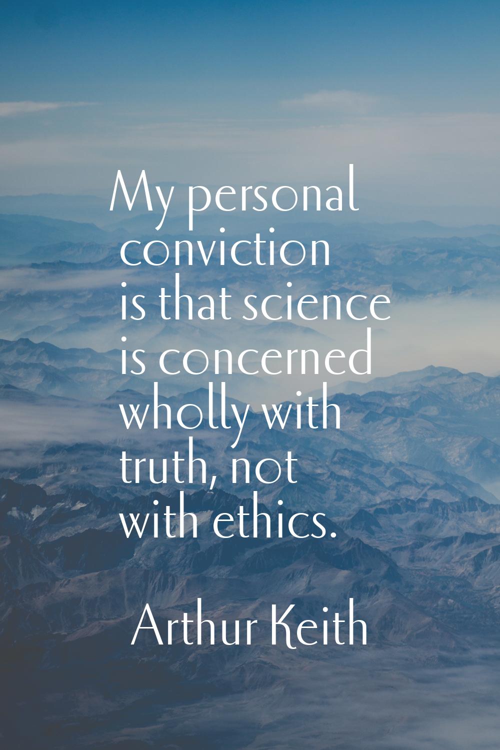 My personal conviction is that science is concerned wholly with truth, not with ethics.