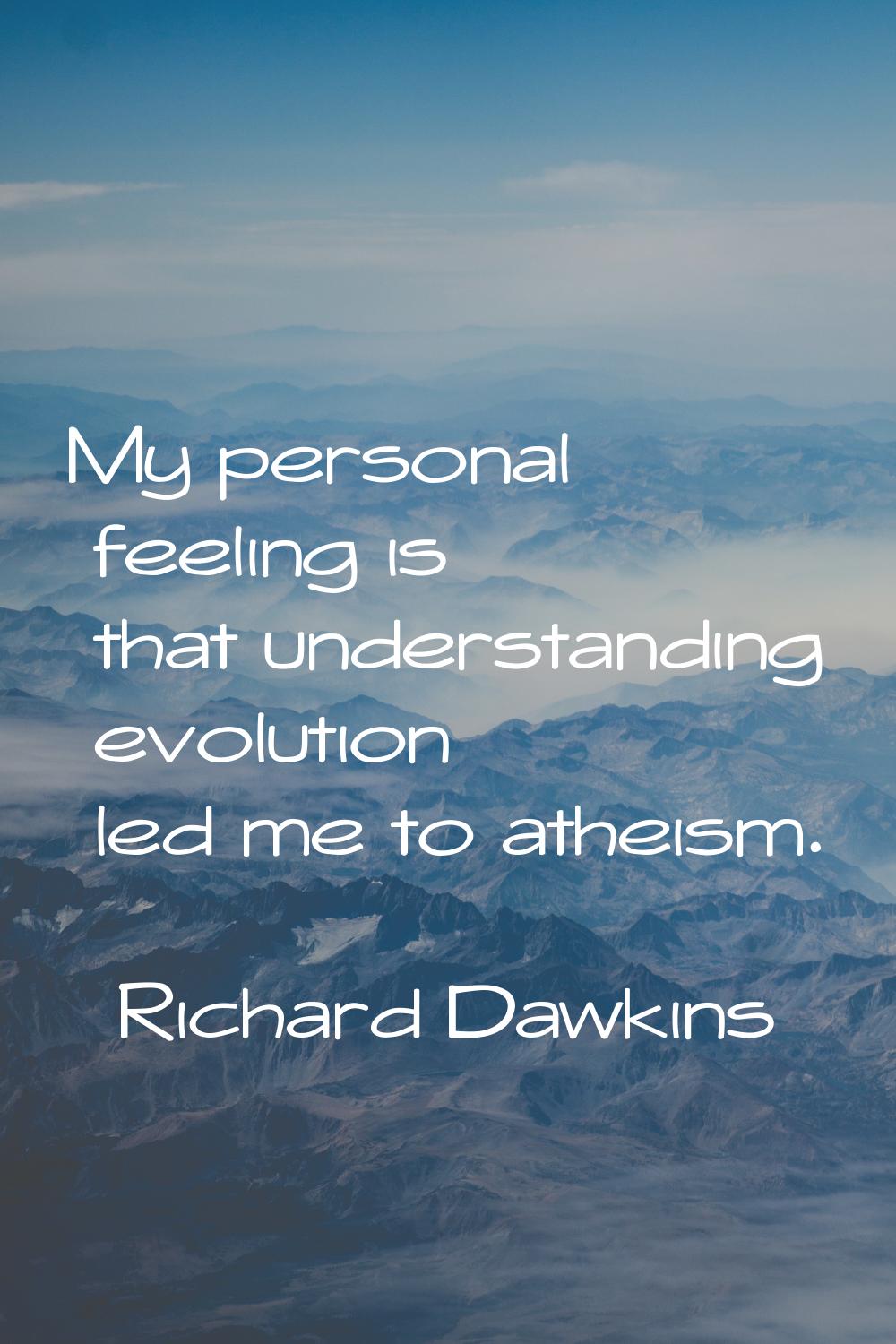 My personal feeling is that understanding evolution led me to atheism.