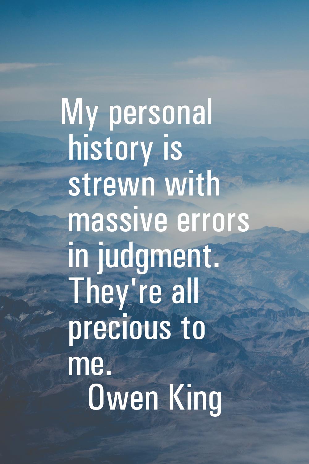My personal history is strewn with massive errors in judgment. They're all precious to me.