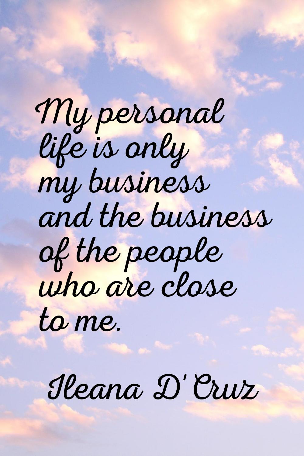 My personal life is only my business and the business of the people who are close to me.