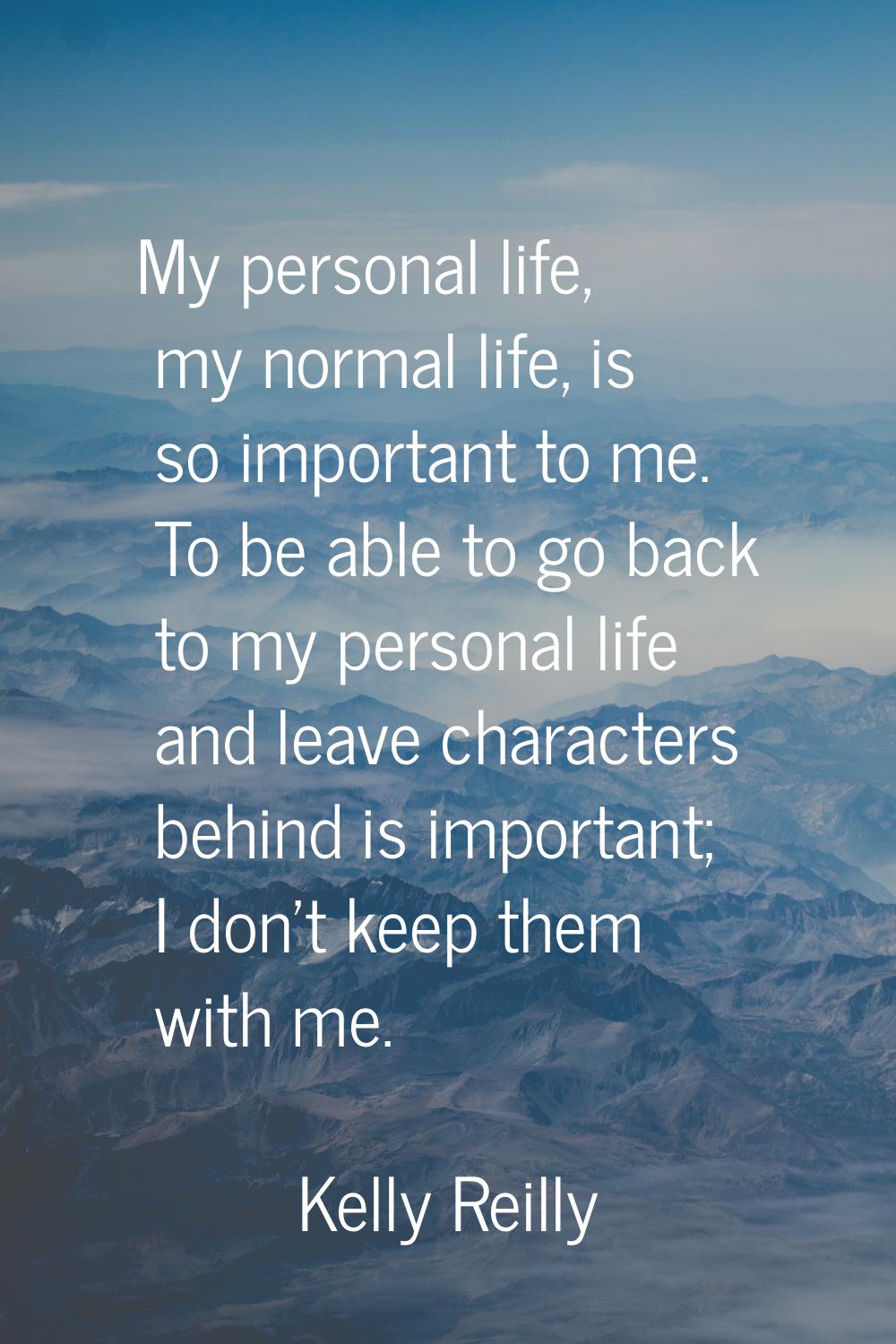 My personal life, my normal life, is so important to me. To be able to go back to my personal life 