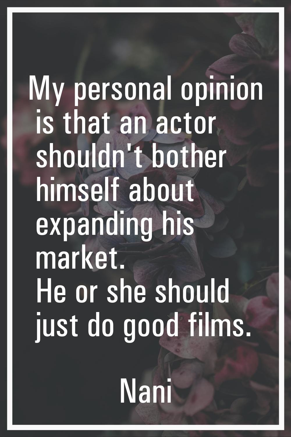 My personal opinion is that an actor shouldn't bother himself about expanding his market. He or she