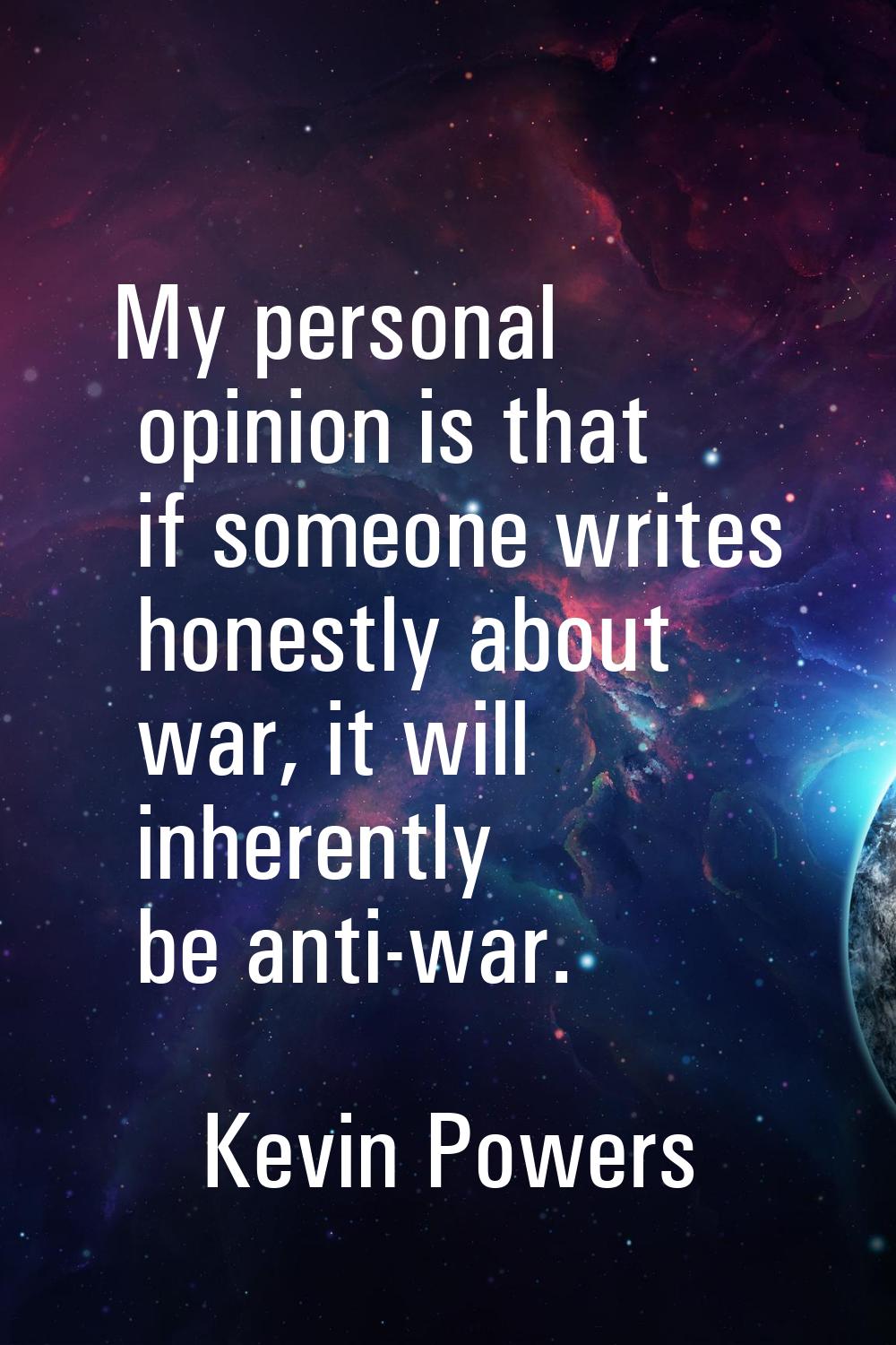 My personal opinion is that if someone writes honestly about war, it will inherently be anti-war.
