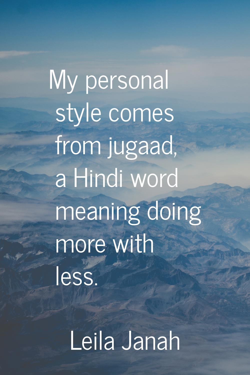 My personal style comes from jugaad, a Hindi word meaning doing more with less.