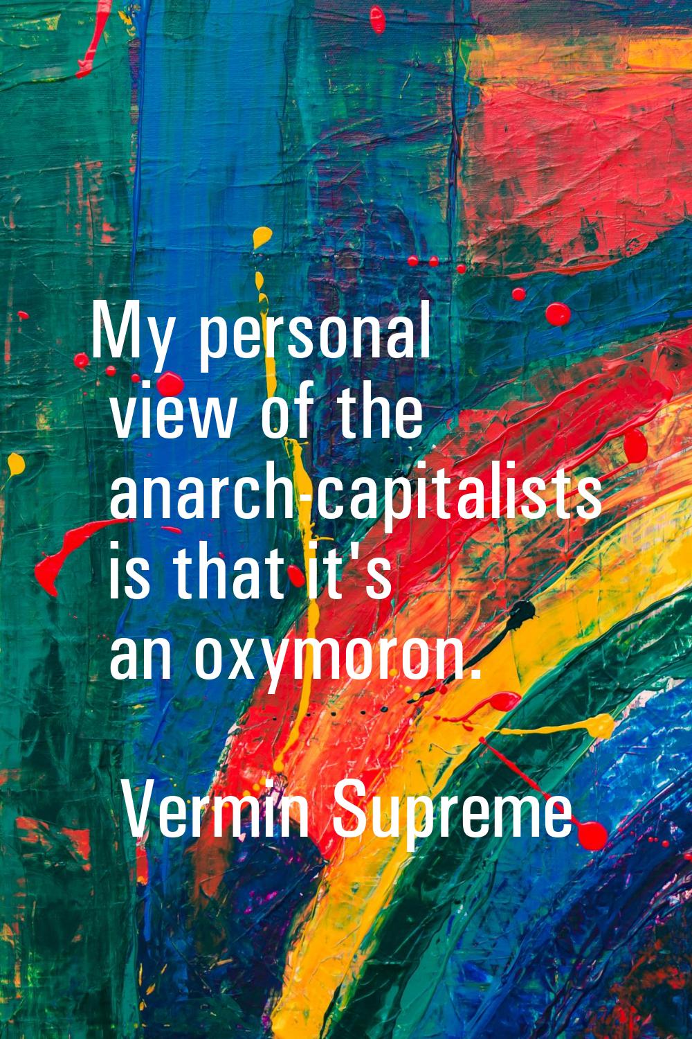 My personal view of the anarch-capitalists is that it's an oxymoron.