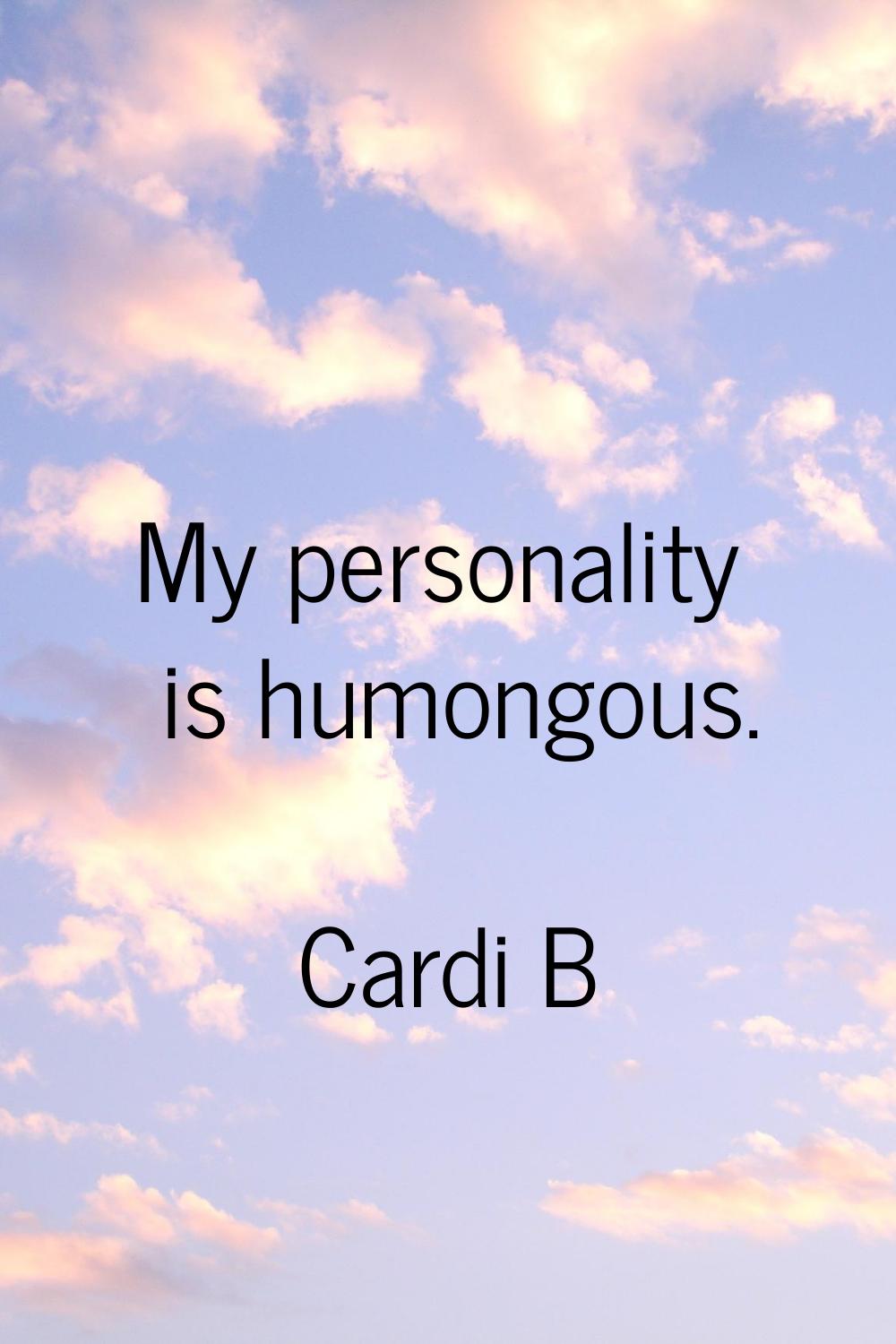 My personality is humongous.