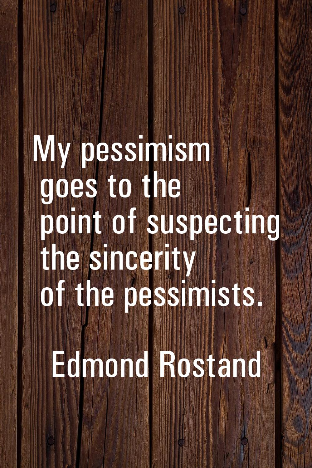 My pessimism goes to the point of suspecting the sincerity of the pessimists.