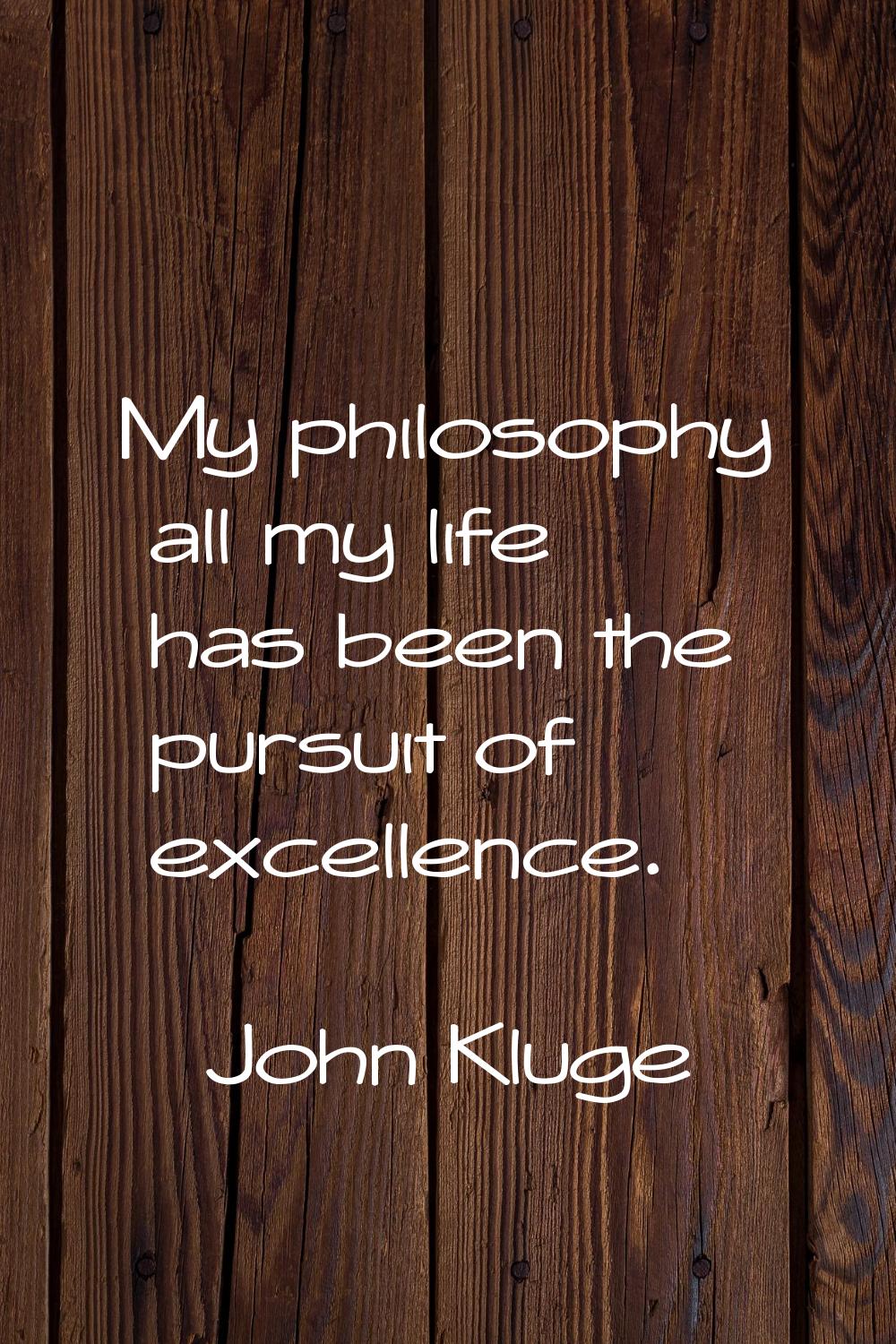 My philosophy all my life has been the pursuit of excellence.