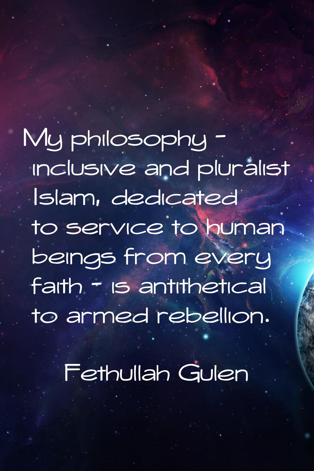 My philosophy - inclusive and pluralist Islam, dedicated to service to human beings from every fait