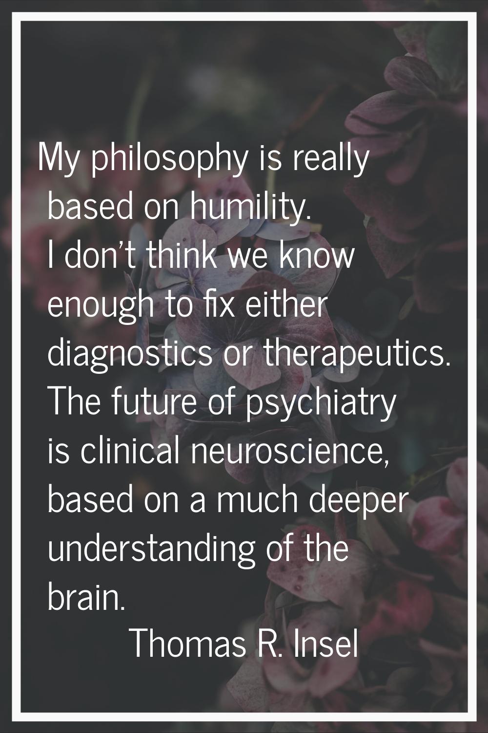 My philosophy is really based on humility. I don't think we know enough to fix either diagnostics o