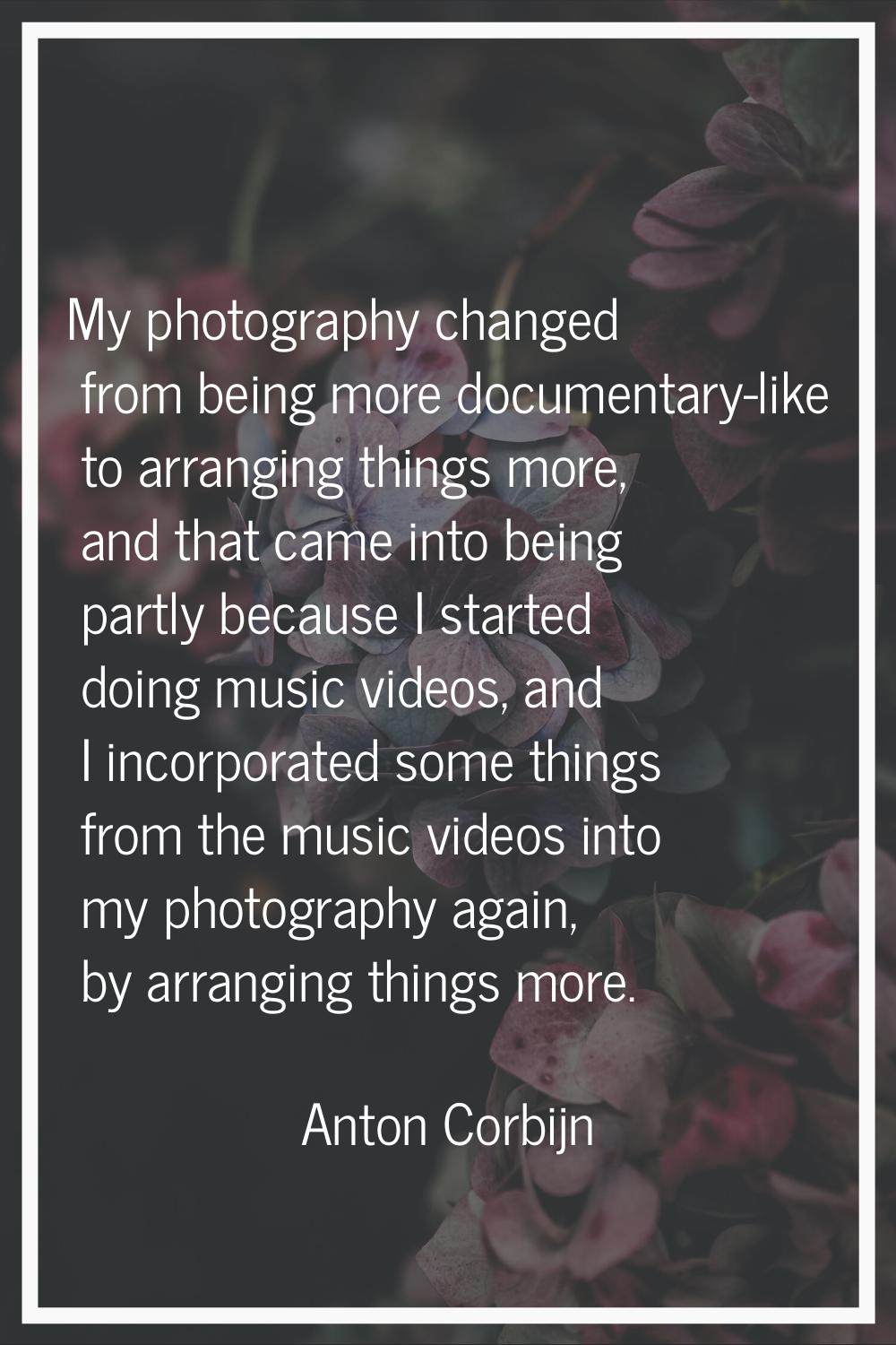 My photography changed from being more documentary-like to arranging things more, and that came int