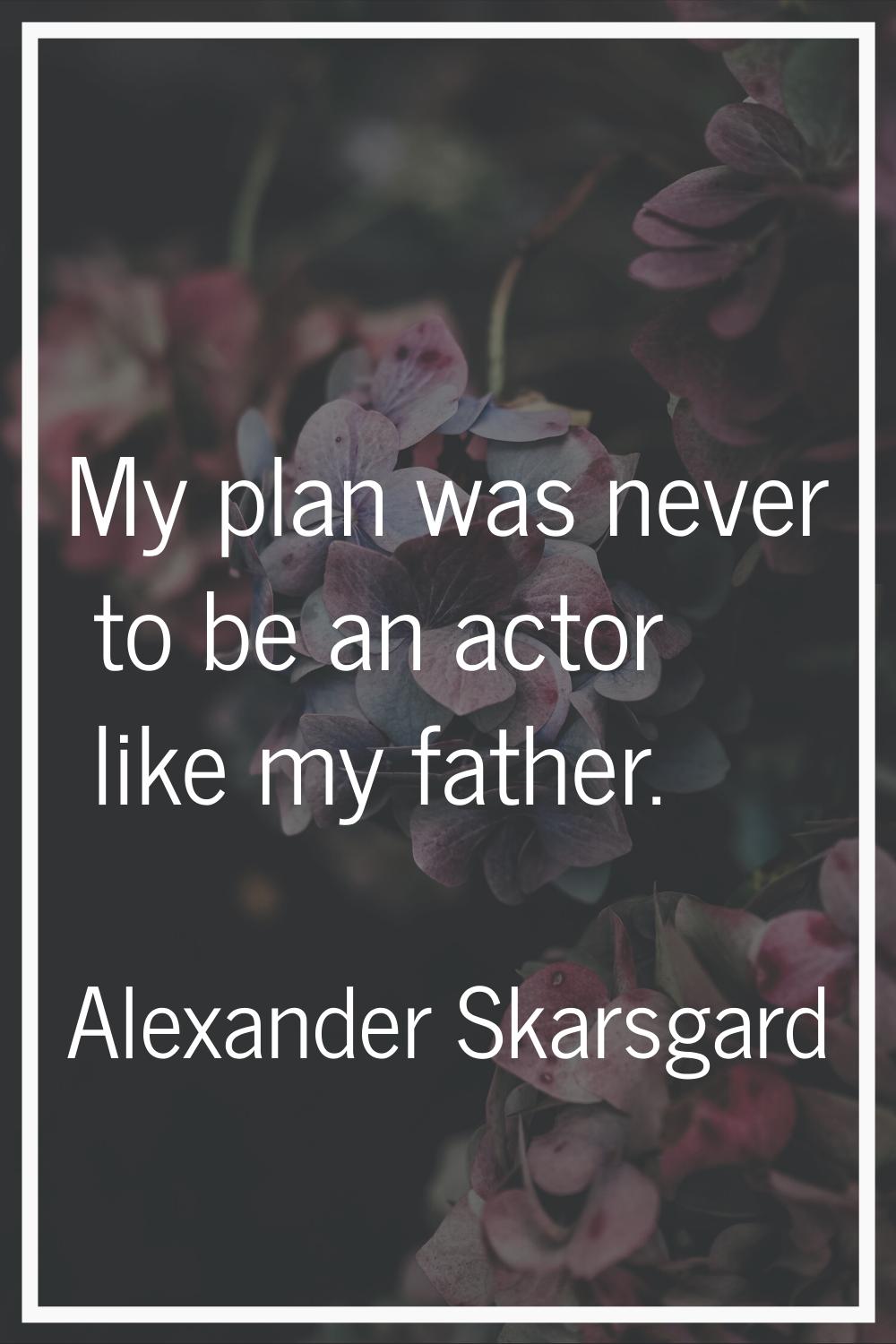 My plan was never to be an actor like my father.