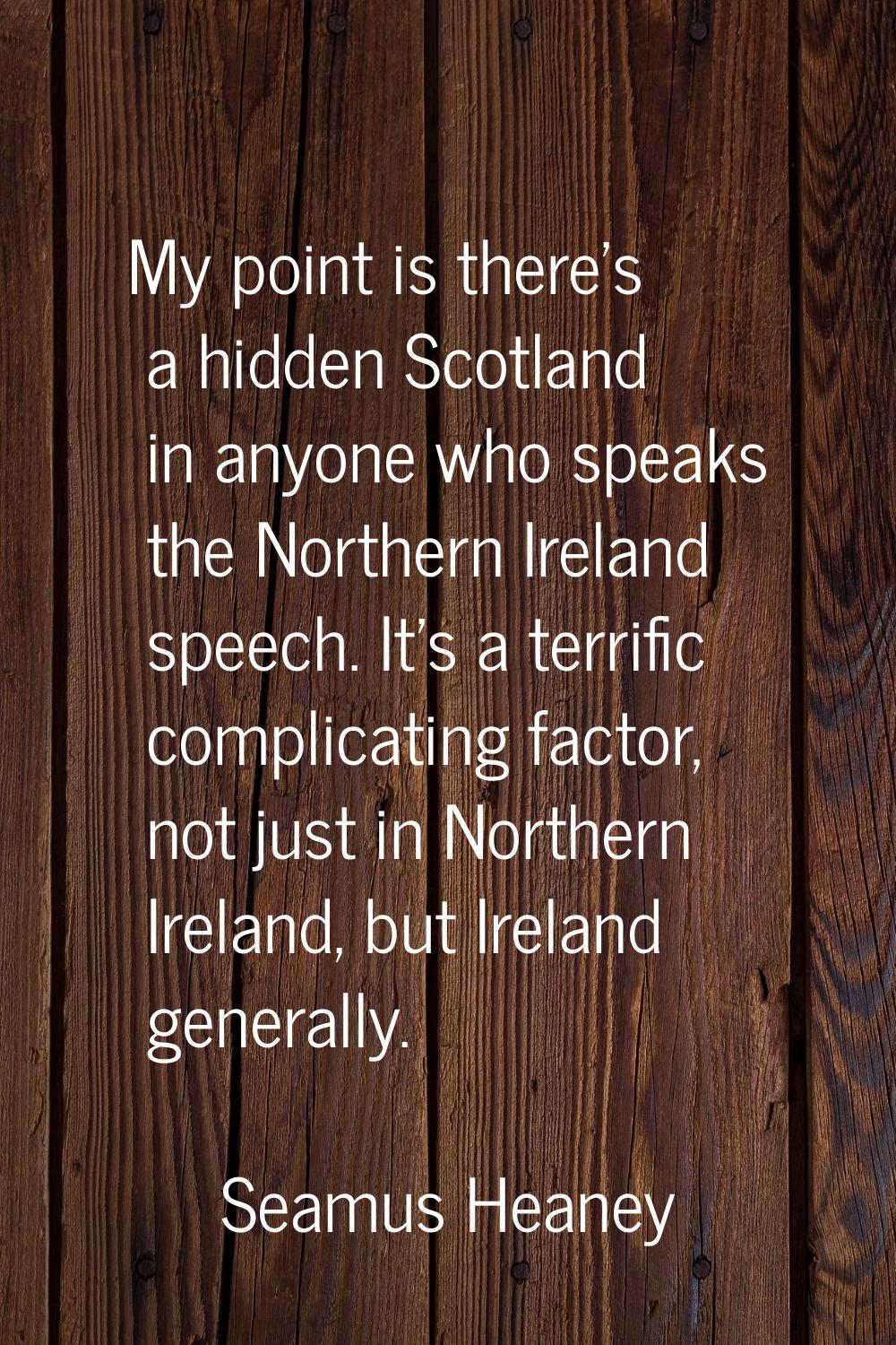 My point is there's a hidden Scotland in anyone who speaks the Northern Ireland speech. It's a terr